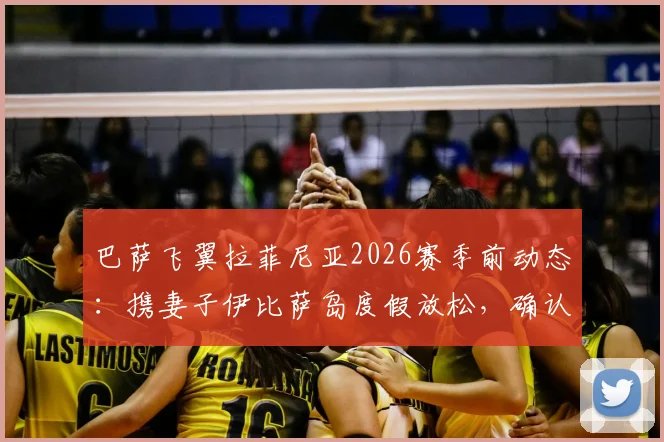 巴萨飞翼拉菲尼亚2026赛季前动态:携妻子伊比萨岛度假放松,确认下周一归队集训