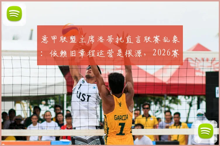 意甲联盟主席洛蒂托直言联赛乱象:依赖旧章程运营是根源,2026赛季改革迫在眉睫