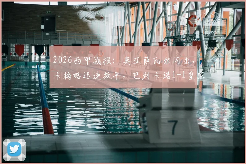 2026西甲战报:奥亚萨瓦尔闪击,卡梅略迅速扳平,巴列卡诺1-1皇家社会半场详解与局势解读