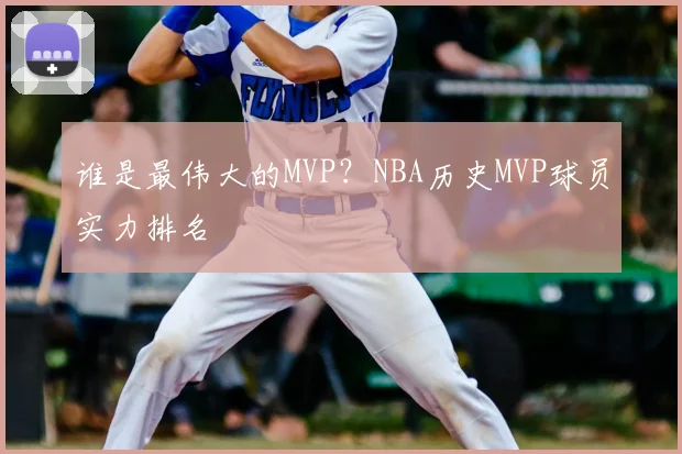 谁是最伟大的MVP?NBA历史MVP球员实力排名