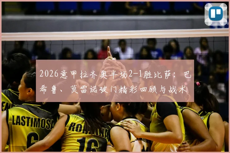 2026意甲拉齐奥半场2-1胜比萨:巴希鲁、莫雷诺破门精彩回顾与战术分析