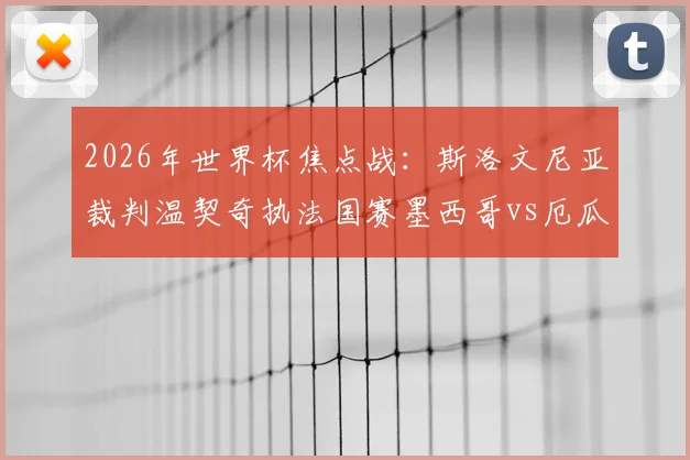 2026年世界杯焦点战：斯洛文尼亚裁判温契奇执法国赛墨西哥vs厄瓜多尔，他的执法风格将如何左右战局？
