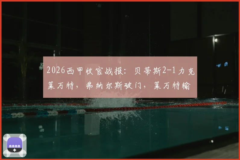 2026西甲收官战报：贝蒂斯2-1力克莱万特，弗纳尔斯破门，莱万特输球仍惊险保级成功