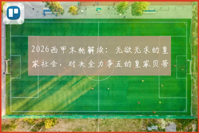 2026西甲末轮解读：无欲无求的皇家社会，对决全力争五的皇家贝蒂斯，欧冠席位关键一战