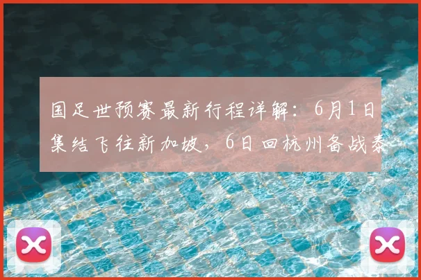 国足世预赛最新行程详解：6月1日集结飞往新加坡，6日回杭州备战泰国，附集训时间表与路线分析