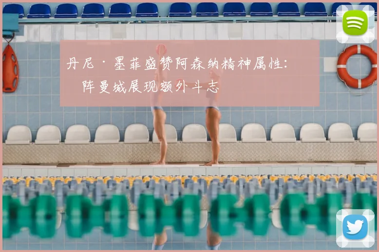 丹尼·墨菲盛赞阿森纳精神属性：对阵曼城展现额外斗志