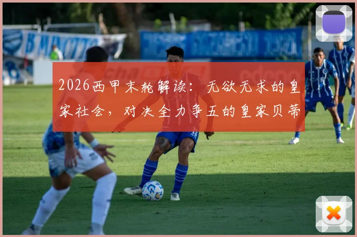 2026西甲末轮解读:无欲无求的皇家社会,对决全力争五的皇家贝蒂斯,欧冠席位关键一战