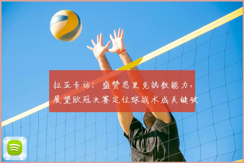 拉亚专访：盛赞恩里克执教能力，展望欧冠决赛定位球战术成关键破局点