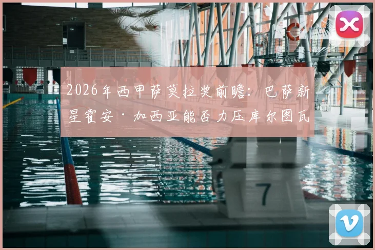 2026年西甲萨莫拉奖前瞻：巴萨新星霍安·加西亚能否力压库尔图瓦夺魁？五大关键因素深度剖析