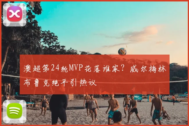 澳超第24轮MVP花落谁家?威尔梅林布鲁克绝平引热议