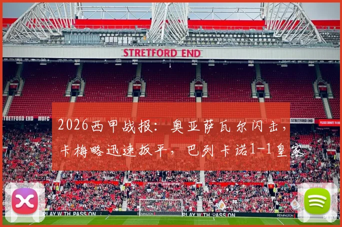 2026西甲战报：奥亚萨瓦尔闪击，卡梅略迅速扳平，巴列卡诺1-1皇家社会半场详解与局势解读