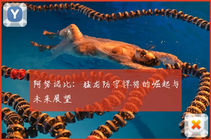 阿努诺比:猛龙防守悍将的崛起与未来展望