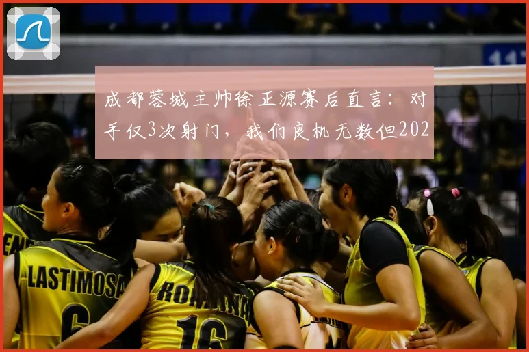 成都蓉城主帅徐正源赛后直言:对手仅3次射门,我们良机无数但2026运气太差,问题出在哪?