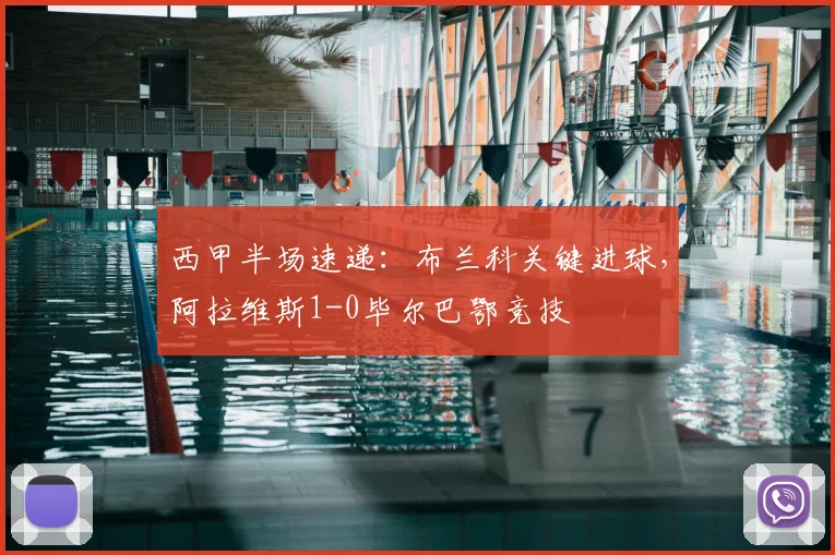 西甲半场速递：布兰科关键进球，阿拉维斯1-0毕尔巴鄂竞技