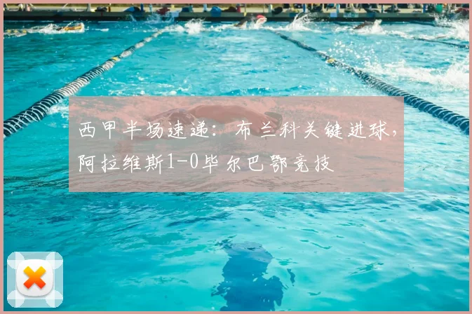 西甲半场速递:布兰科关键进球,阿拉维斯1-0毕尔巴鄂竞技