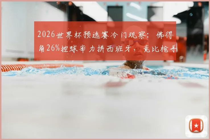 2026世界杯预选赛冷门观察:佛得角26%控球率力拼西班牙,竟比枪手欧冠决赛数据高1%