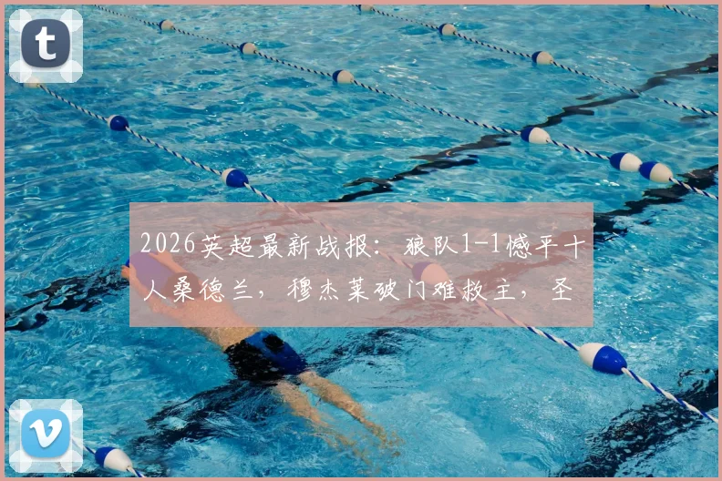 2026英超最新战报：狼队1-1憾平十人桑德兰，穆杰莱破门难救主，圣地亚哥顽强扳平
